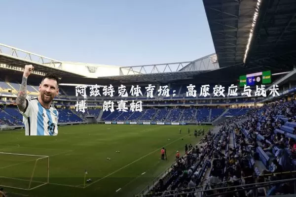 阿兹特克体育场：高原效应与战术博弈的真相