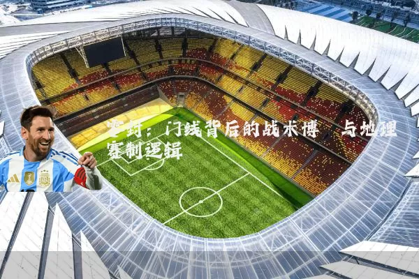 零封：门线背后的战术博弈与地理赛制逻辑