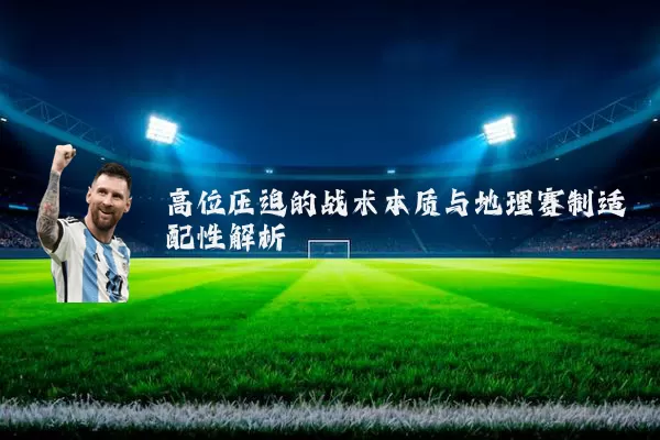 高位压迫的战术本质与地理赛制适配性解析