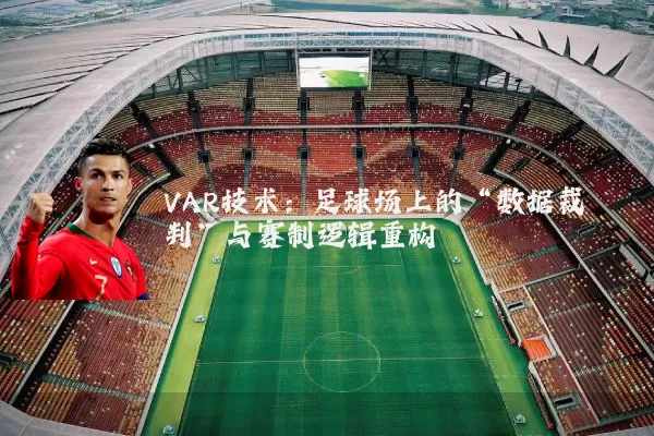 VAR技术:足球场上的“数据裁判”与赛制逻辑重构