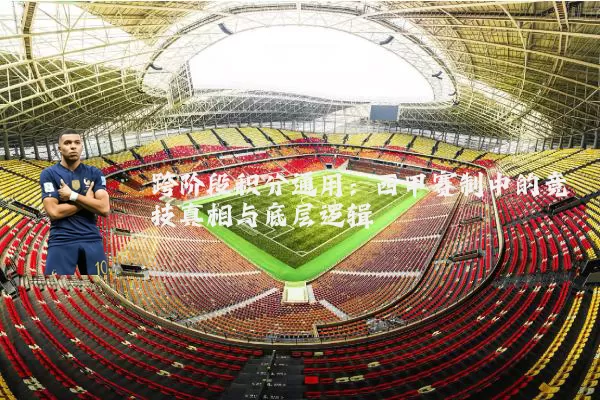 跨阶段积分通用：西甲赛制中的竞技真相与底层逻辑