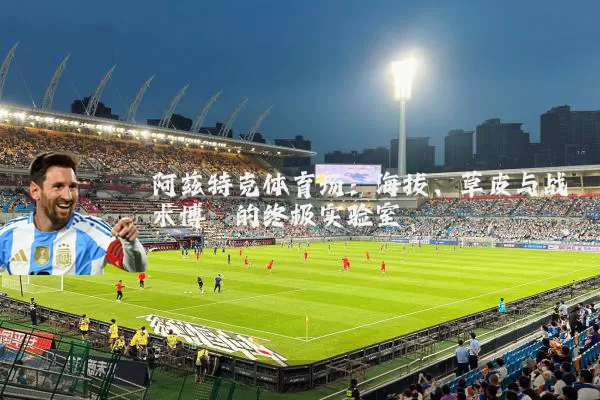 阿兹特克体育场：海拔、草皮与战术博弈的终极实验室