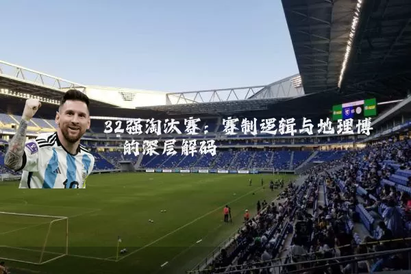 32强淘汰赛:赛制逻辑与地理博弈的深层解码