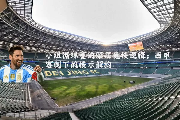 小组循环赛的深层竞技逻辑：西甲赛制下的技术解构