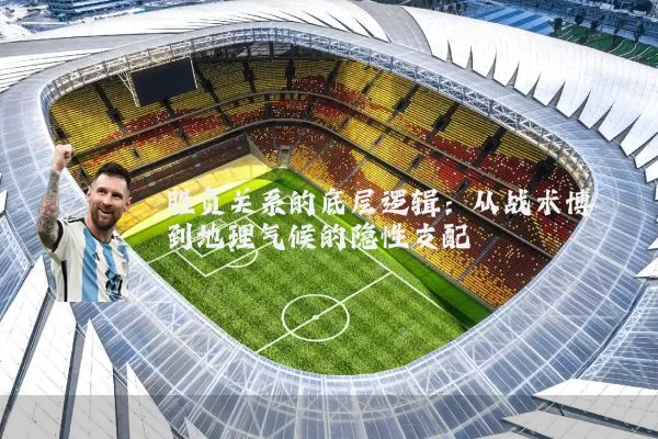 胜负关系的底层逻辑:从战术博弈到地理气候的隐性支配