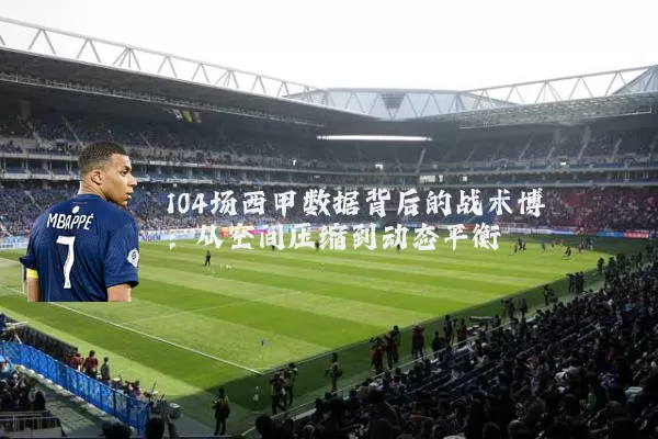 104场西甲数据背后的战术博弈:从空间压缩到动态平衡