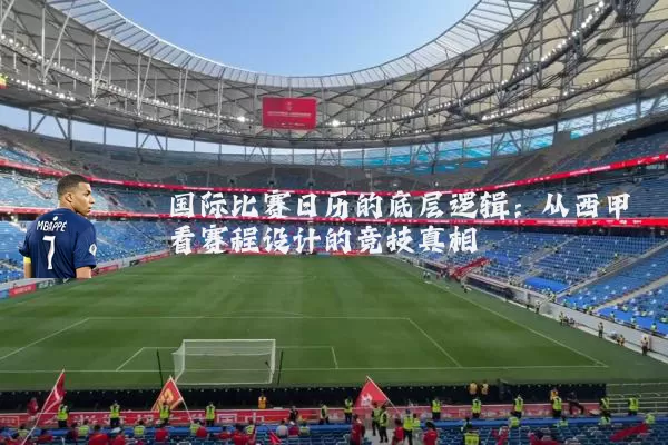 国际比赛日历的底层逻辑：从西甲看赛程设计的竞技真相