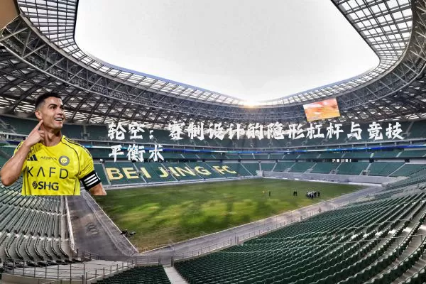 轮空:赛制设计的隐形杠杆与竞技平衡术