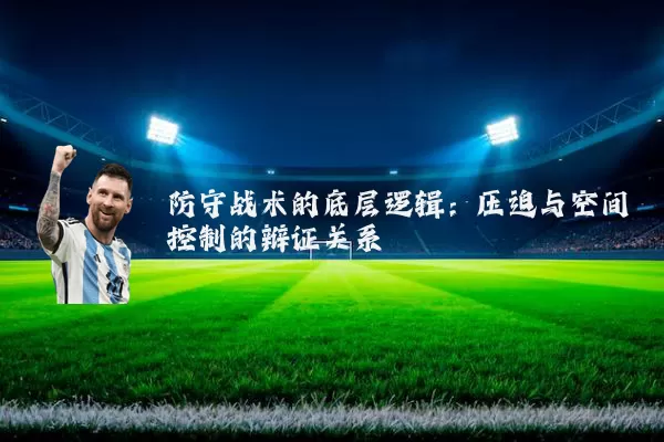 防守战术的底层逻辑:压迫与空间控制的辩证关系