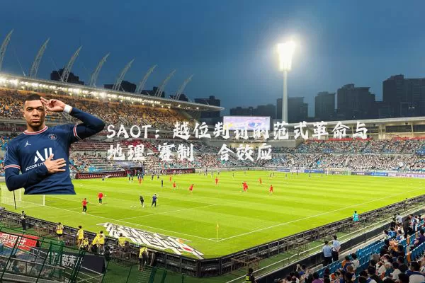 SAOT:越位判罚的范式革命与地理-赛制耦合效应
