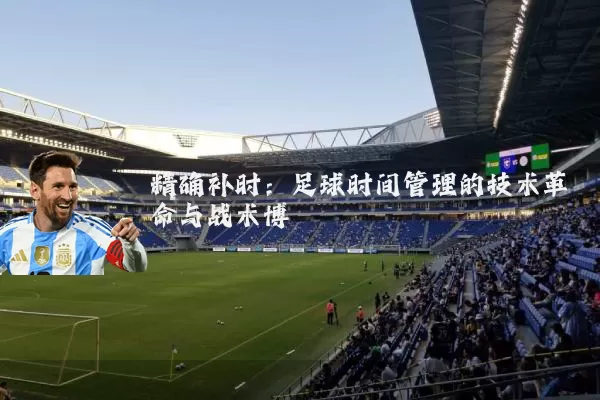 精确补时：足球时间管理的技术革命与战术博弈