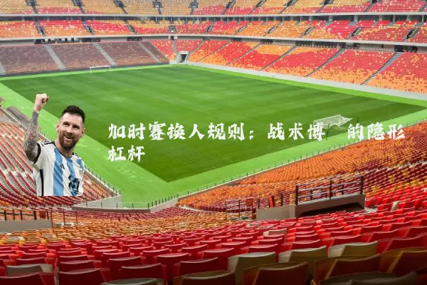 加时赛换人规则：战术博弈的隐形杠杆