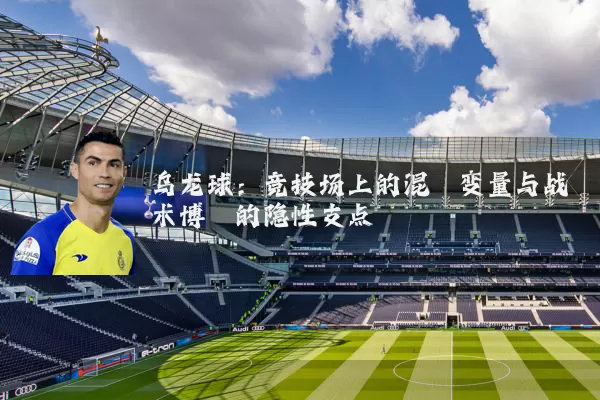 乌龙球：竞技场上的混沌变量与战术博弈的隐性支点