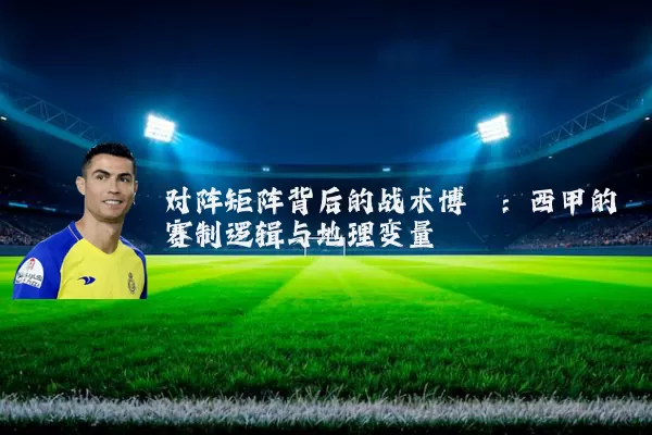 对阵矩阵背后的战术博弈:西甲的赛制逻辑与地理变量